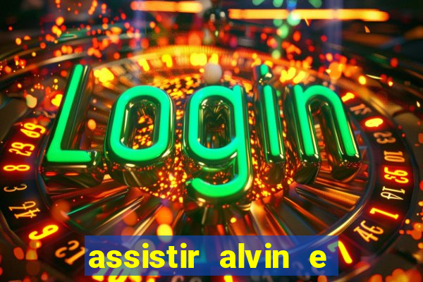 assistir alvin e os esquilos